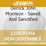 Derrick John Morrison - Saved And Sanctified cd musicale di Derrick John Morrison
