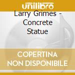 Larry Grimes - Concrete Statue cd musicale di Larry Grimes