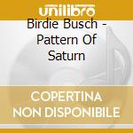 Birdie Busch - Pattern Of Saturn cd musicale di Birdie Busch