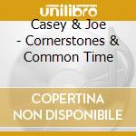 Casey & Joe - Cornerstones & Common Time cd musicale di Casey & Joe