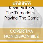 Kevin Selfe & The Tornadoes - Playing The Game cd musicale di Kevin selfe & the to