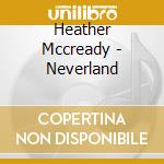 Heather Mccready - Neverland cd musicale di Heather Mccready