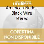 American Nude - Black Wire Stereo cd