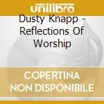 Dusty Knapp - Reflections Of Worship cd musicale di Dusty Knapp