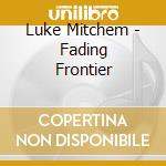 Luke Mitchem - Fading Frontier cd musicale di Luke Mitchem