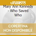 Mary Ann Kennedy - Who Saved Who cd musicale di Mary Ann Kennedy