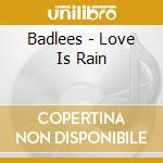 Badlees - Love Is Rain cd musicale di Badlees