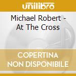 Michael Robert - At The Cross cd