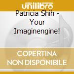 Patricia Shih - Your Imaginengine! cd musicale di Patricia Shih