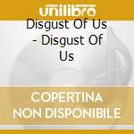 Disgust Of Us - Disgust Of Us cd musicale di Disgust Of Us