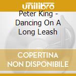 Peter King - Dancing On A Long Leash cd musicale di Peter King