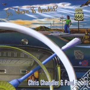 Chris Chandler / Paul Benoit - So Where Ya Headed cd musicale di Chris/beno Chandler
