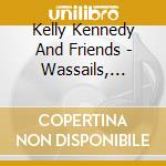 Kelly Kennedy And Friends - Wassails, Waits And Carols For Christmas cd musicale di Kelly Kennedy And Friends