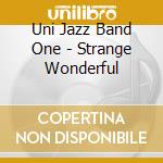 Uni Jazz Band One - Strange Wonderful cd musicale di Uni Jazz Band One