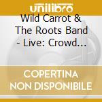 Wild Carrot & The Roots Band - Live: Crowd Around The Mic cd musicale di Wild Carrot & The Roots Band