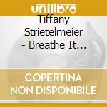 Tiffany Strietelmeier - Breathe It In cd musicale di Tiffany Strietelmeier