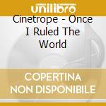 Cinetrope - Once I Ruled The World cd