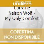 Lorraine Nelson Wolf - My Only Comfort cd musicale di Lorraine Nelson Wolf