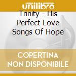 Trinity - His Perfect Love Songs Of Hope cd