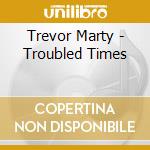 Trevor Marty - Troubled Times cd