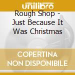 Rough Shop - Just Because It Was Christmas cd
