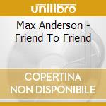 Max Anderson - Friend To Friend cd musicale di Max Anderson