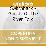 Switchback - Ghosts Of The River Folk cd