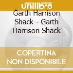 Garth Harrison Shack - Garth Harrison Shack cd
