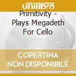 Primitivity - Plays Megadeth For Cello cd