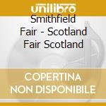 Smithfield Fair - Scotland Fair Scotland cd musicale di Smithfield Fair