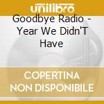 Goodbye Radio - Year We Didn'T Have cd