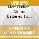 Matt Durket - Atomic Batteries To Power cd