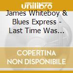 James Whiteboy & Blues Express - Last Time Was The Last Time cd musicale di James Whiteboy & Blues Express