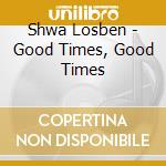 Shwa Losben - Good Times, Good Times cd