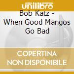 Bob Katz - When Good Mangos Go Bad cd