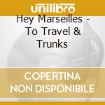 Hey Marseilles - To Travel & Trunks cd