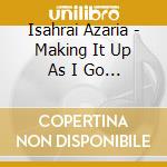 Isahrai Azaria - Making It Up As I Go Along cd