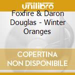 Foxfire & Daron Douglas - Winter Oranges cd musicale di Foxfire & Daron Douglas