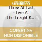 Three At Last - Live At The Freight & Salvage cd