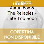 Aaron Fox & The Reliables - Late Too Soon cd