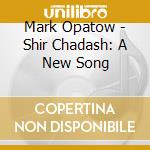 Mark Opatow - Shir Chadash: A New Song cd musicale di Mark Opatow