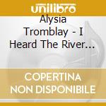 Alysia Tromblay - I Heard The River Singing cd