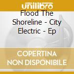 Flood The Shoreline - City Electric - Ep cd musicale di Flood The Shoreline