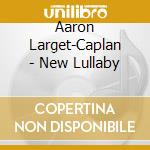 Aaron Larget-Caplan - New Lullaby cd musicale di Aaron Larget