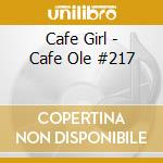 Cafe Girl - Cafe Ole #217 cd musicale di Cafe Girl