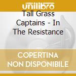 Tall Grass Captains - In The Resistance cd musicale di Tall Grass Captains