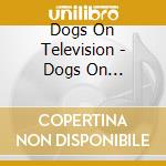 Dogs On Television - Dogs On Television cd