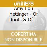 Amy Lou Hettinger - Of Roots & Of Wings cd musicale di Amy Lou Hettinger