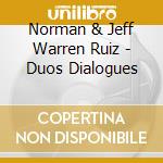 Norman & Jeff Warren Ruiz - Duos Dialogues cd musicale di Norman & Jeff Warren Ruiz