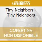 Tiny Neighbors - Tiny Neighbors cd musicale di Tiny Neighbors